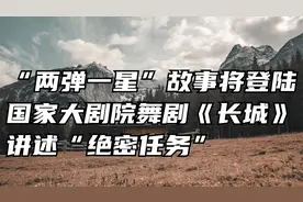 “两弹一星”故事将登陆国家大剧院舞剧《长城》讲述“绝密任务”视频封面