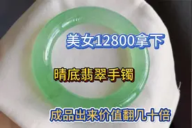 美女12800拿下晴底翡翠手镯，成品出来价值翻几十倍视频封面