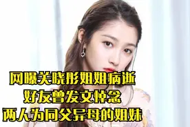 网曝关晓彤姐姐病逝，好友曾发文悼念，两人为同父异母的姐妹视频封面