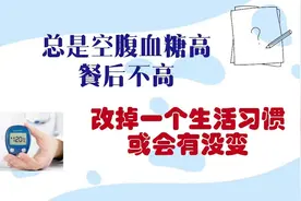 总是空腹血糖高，餐后不高，改掉一个生活习惯或会有改变视频封面