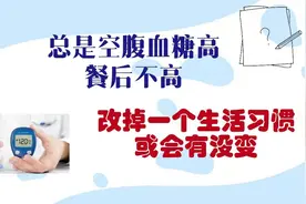 总是空腹血糖高，餐后不高，改掉一个生活习惯或会有改变视频封面