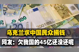 乌克兰发起众筹，请中国网友捐点钱，网友：欠我们的45亿还不够？视频封面