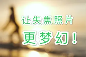 失焦照片是废片吗？福哥跟大家分享如何让失焦照片，有梦幻般感觉视频封面