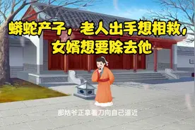 民间故事：蟒蛇产子，老人出手想相救，女婿怀恨在心，想要除去他视频封面