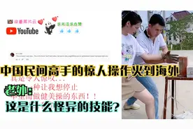 中国民间高手的惊人操作火到海外，老外：这是什么怪异的技能？视频封面