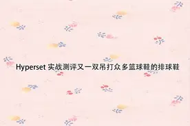 Hyperset实战测评又一双吊打众多篮球鞋的排球鞋【转载】