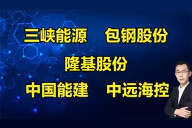 三峡能源、隆基股份、包钢股份、中国能建、中远海控，客观解读