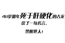 48岁那年死于肝硬化的古龙，说了一句名言，警醒世人！视频封面