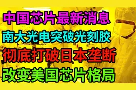 中国芯片最新消息！南大光电突破光刻胶！彻底打破日本垄断！视频封面