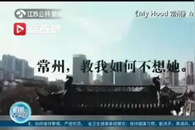 大学生原创MV赞家乡常州 歌曲朋友圈刷屏啦