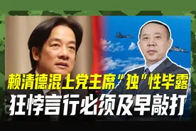 赖清德混上党主席原形毕露，狂悖言行挑衅大陆底线，必须及早敲打