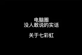 关于七彩虹你应该知道的内容，最后一条是电脑商家会刻意隐瞒的视频封面