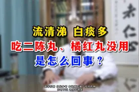 流清涕白痰多，吃二陈丸、橘红丸没用，是怎么回事？视频封面