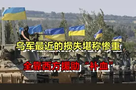 俄乌冲突仍在持续，乌军最近损失惨重，全靠西方援助“补血”