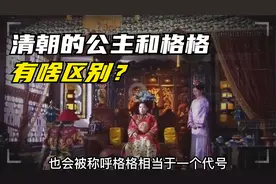 清朝的“公主”和“格格”，有啥区别？都是皇族女儿差别却很大！视频封面