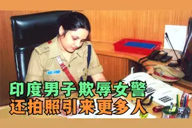 印度男子欺辱女警，拍下照片转发炫耀，引来三人合伙多次欺辱视频封面