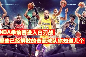 NBA季前赛进入白刃战，那些已经解散的奇葩球队和奇葩事！视频封面