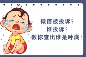 微信被投诉？谁投诉？这个方法教你查谁在投诉你！