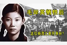 毛岸英牺牲后  刘思齐改嫁杨茂之  这位杨茂之是何身份？视频封面
