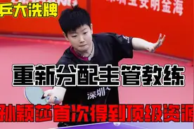 女乒大洗牌，重新分配主管教练，孙颖莎首次得到顶级资源视频封面