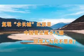复现“水长城”红旗渠，中国要让藏水入疆，印度人为何不愿意？