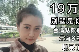 19万8就能住上大别墅，台湾姑娘真是被云南的乡村给惊呆了！视频封面