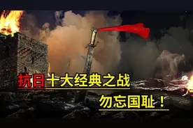 这十场战役，小日本被打的哭爹喊娘！勿忘国耻！铭记历史！