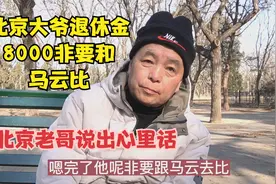 北京大爷退休金8000非要和马云比，老哥直言不讳，说出心里话视频封面
