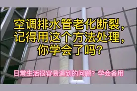 空调排水管老化断裂，用这个方法处理排水管，以后就不会再老化了视频封面
