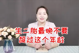 生二胎最晚建议不要超过这个年龄，超过了，对自己和大宝都不太好视频封面