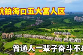 航拍海口五大富人区，最后一个房价堪比深圳，普通人奋斗不来视频封面