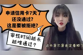 申请信用卡7天还没通过，这是要被拒绝？审核时间越长越难通过？视频封面