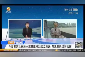 今日黄河兰州段水流量维持3200立方米 防汛意识切勿松懈视频封面