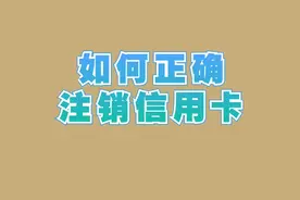 如何正确注销信用卡，如果操作不当，可能会进黑名单视频封面
