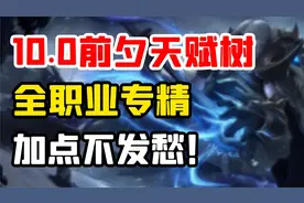 【老司机】还在愁不会点10.0新天赋树？前夕全12职业36专精天赋树