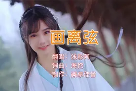 浅影阿翻唱的《画离弦》，戏腔惊艳，词曲唯美，让人陶醉其中！🌹