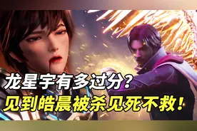 神印王座：龙星宇有多过分？见到龙皓晨被杀居然见死不救！视频封面