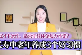 满足4个条件，恭喜你身体免疫力不错？长寿中老年养成3个好习惯视频封面