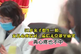 51岁不孕女子想要生二胎，女儿心疼反对，最后女子诊室痛哭视频封面