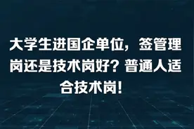 大学生进国企单位，签管理岗还是技术岗好？普通人适合技术岗！视频封面