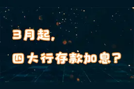 3月起，四大行加息？存10万可得1.6万利息？利率还会涨吗？视频封面