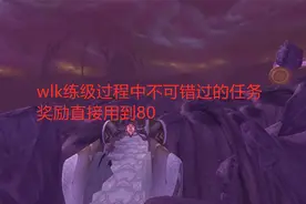 魔兽世界怀旧服：wlk练级过程中不可错过的任务，奖励直接用到80视频封面