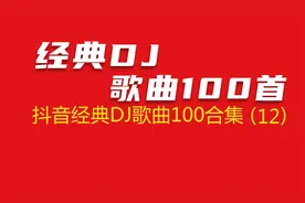 10小时长视频，抖音经典DJ舞曲100首合集（十二）