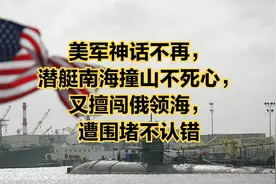 美军神话不再，潜艇南海撞山不死心，又擅闯俄领海，遭围堵不认错视频封面