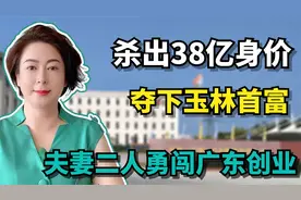 夫妻二人勇闯广东创业，杀出38亿身价，夺下玉林首富！视频封面