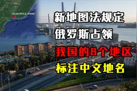 尊重历史！新地图法规定俄罗斯占领我国的8个地区，标注中文地名视频封面