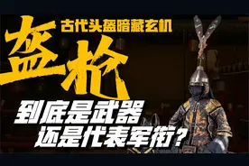 盔枪：古代头盔高耸的尖刺 到底暗藏何等玄机 为何频频被后人吹捧