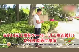 青岛：6900元工资拖欠一年，讨工资还被打！这钱还能要回来吗