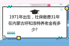 1971年出生,社保缴费31年,档次60%,在呼和浩特养老金有多少?视频封面