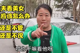 丈夫看美女妻子应该怎么办，北京阿姨根据经验，一针见血有道理视频封面